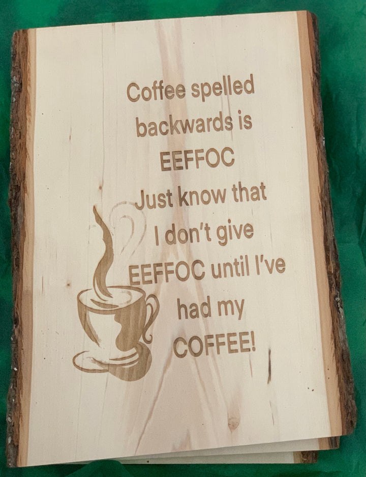Wood Burned Coffee Bar quote to start your day off with humor. “Coffee spelled backward is Eeffoc, Just know I don’t give an Eeffoc until